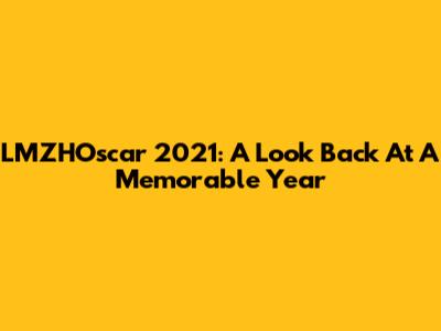 LMZHOscar 2021: A Look Back At A Memorable Year