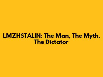 LMZHSTALIN: The Man, The Myth, The Dictator