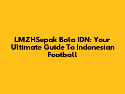 LMZHSepak Bola IDN: Your Ultimate Guide To Indonesian Football