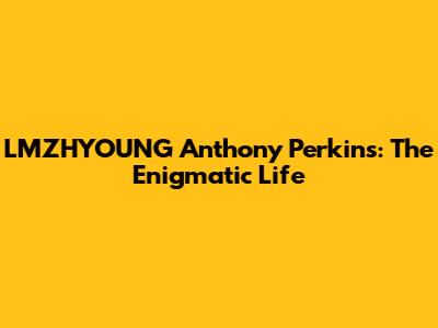 LMZHYOUNG Anthony Perkins: The Enigmatic Life