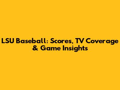 LSU Baseball: Scores, TV Coverage & Game Insights