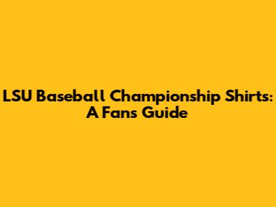 LSU Baseball Championship Shirts: A Fan's Guide
