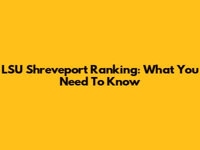 LSU Shreveport Ranking: What You Need To Know