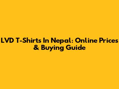 LVD T-Shirts In Nepal: Online Prices & Buying Guide