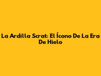 La Ardilla Scrat: El Ícono De La Era De Hielo