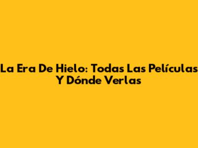 La Era De Hielo: Todas Las Películas Y Dónde Verlas