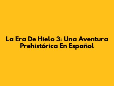 La Era De Hielo 3: Una Aventura Prehistórica En Español