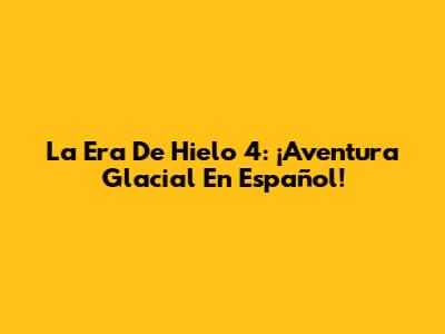 La Era De Hielo 4: ¡Aventura Glacial En Español!
