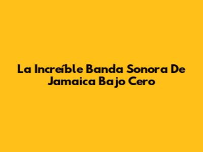La Increíble Banda Sonora De Jamaica Bajo Cero