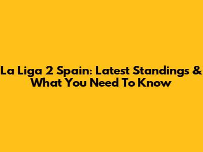 La Liga 2 Spain: Latest Standings & What You Need To Know