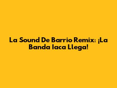 La Sound De Barrio Remix: ¡La Banda Iaca Llega!