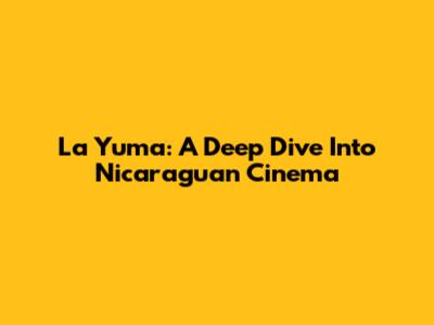 La Yuma: A Deep Dive Into Nicaraguan Cinema