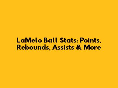 LaMelo Ball Stats: Points, Rebounds, Assists & More