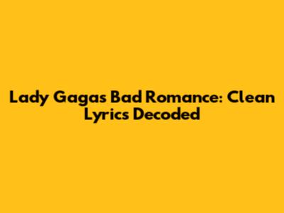 Lady Gaga's Bad Romance: Clean Lyrics Decoded