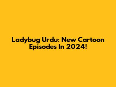 Ladybug Urdu: New Cartoon Episodes In 2024!