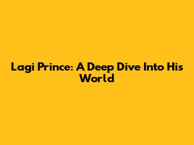 Lagi Prince: A Deep Dive Into His World