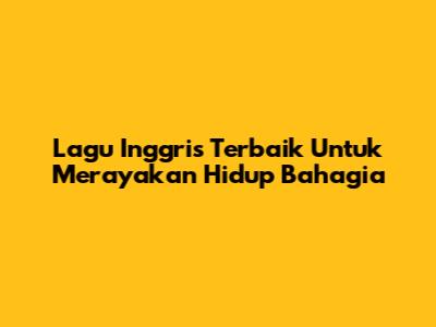 Lagu Inggris Terbaik Untuk Merayakan Hidup Bahagia