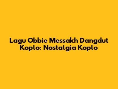 Lagu Obbie Messakh Dangdut Koplo: Nostalgia Koplo