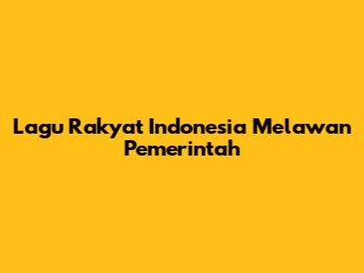Lagu Rakyat Indonesia Melawan Pemerintah