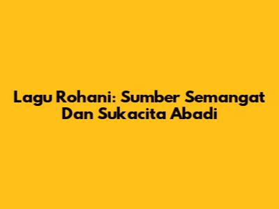 Lagu Rohani: Sumber Semangat Dan Sukacita Abadi
