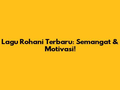 Lagu Rohani Terbaru: Semangat & Motivasi!