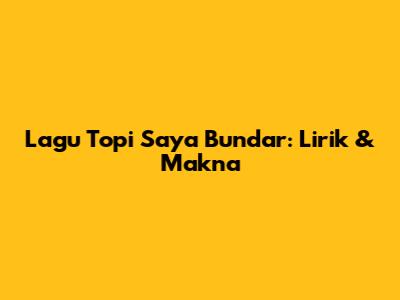 Lagu Topi Saya Bundar: Lirik & Makna