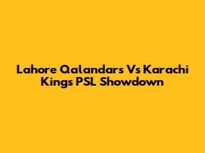 Lahore Qalandars Vs Karachi Kings PSL Showdown