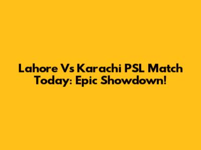 Lahore Vs Karachi PSL Match Today: Epic Showdown!