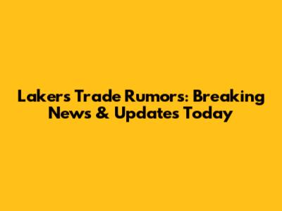 Lakers Trade Rumors: Breaking News & Updates Today