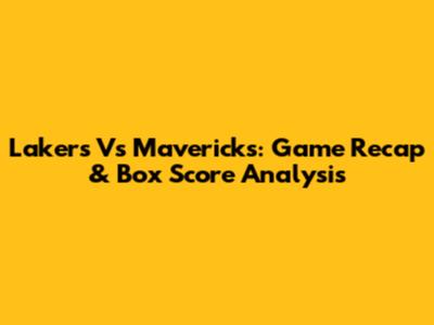 Lakers Vs Mavericks: Game Recap & Box Score Analysis