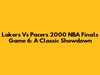 Lakers Vs Pacers 2000 NBA Finals Game 6: A Classic Showdown