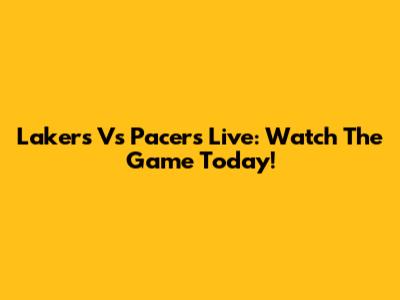 Lakers Vs Pacers Live: Watch The Game Today!