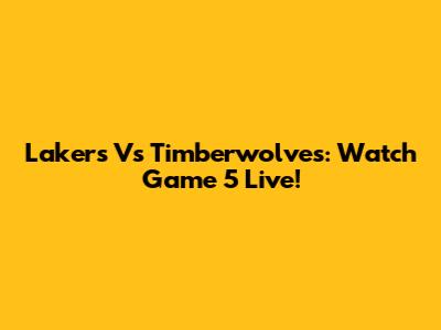 Lakers Vs Timberwolves: Watch Game 5 Live!