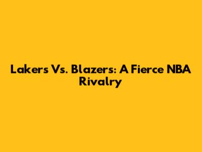 Lakers Vs. Blazers: A Fierce NBA Rivalry