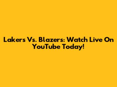 Lakers Vs. Blazers: Watch Live On YouTube Today!