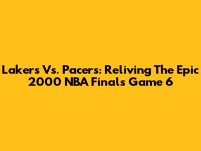 Lakers Vs. Pacers: Reliving The Epic 2000 NBA Finals Game 6
