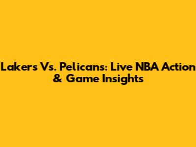 Lakers Vs. Pelicans: Live NBA Action & Game Insights