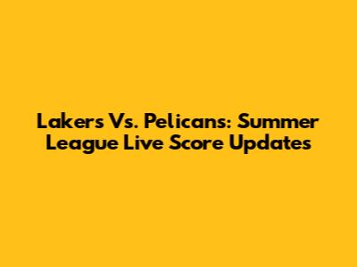 Lakers Vs. Pelicans: Summer League Live Score Updates