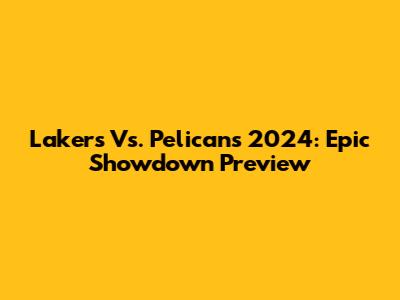 Lakers Vs. Pelicans 2024: Epic Showdown Preview