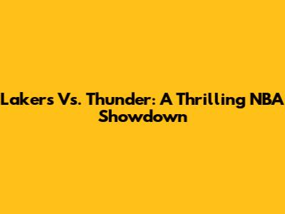 Lakers Vs. Thunder: A Thrilling NBA Showdown