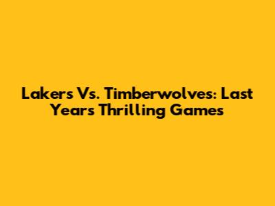 Lakers Vs. Timberwolves: Last Year's Thrilling Games