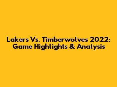 Lakers Vs. Timberwolves 2022: Game Highlights & Analysis