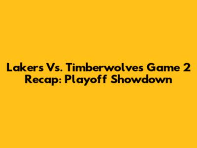 Lakers Vs. Timberwolves Game 2 Recap: Playoff Showdown