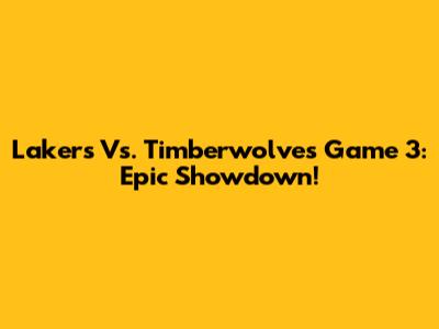 Lakers Vs. Timberwolves Game 3: Epic Showdown!