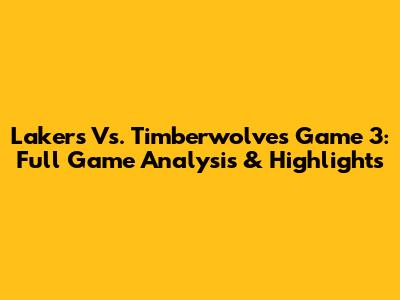 Lakers Vs. Timberwolves Game 3: Full Game Analysis & Highlights