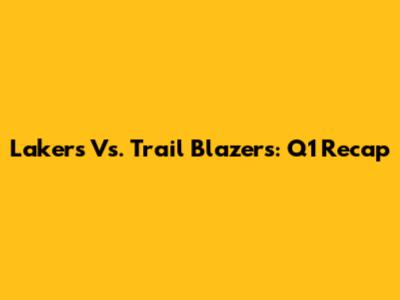 Lakers Vs. Trail Blazers: Q1 Recap