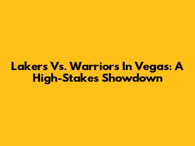 Lakers Vs. Warriors In Vegas: A High-Stakes Showdown