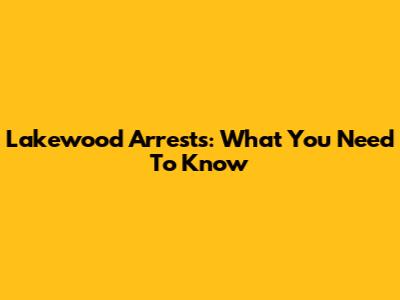 Lakewood Arrests: What You Need To Know