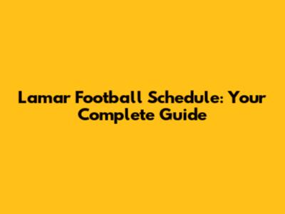 Lamar Football Schedule: Your Complete Guide