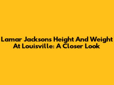 Lamar Jackson's Height And Weight At Louisville: A Closer Look
